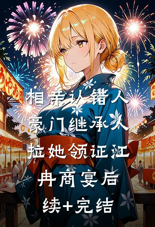 相亲认错人，豪门继承人拉她领证江冉商宴后续+完结