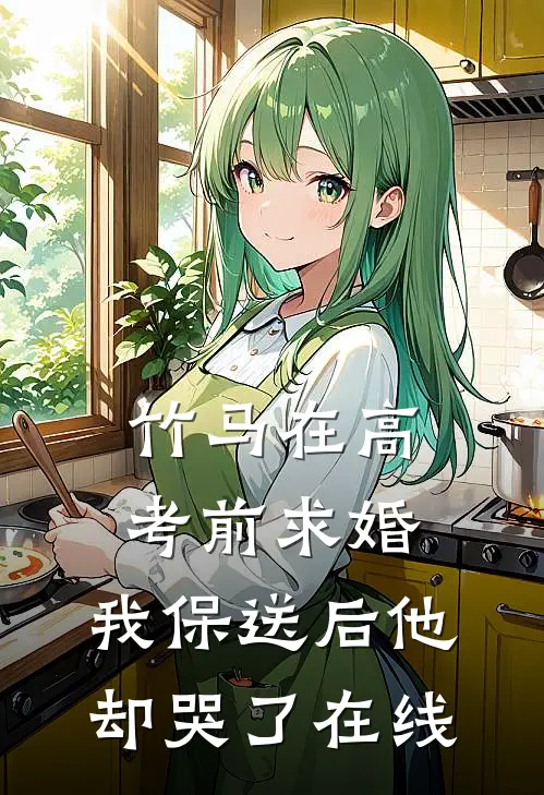 竹马在高考前求婚，我保送后他却哭了在线