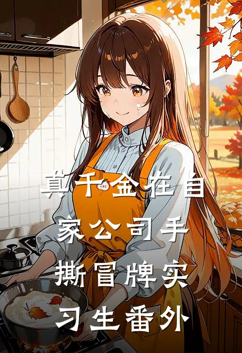 真千金在自家公司手撕冒牌实习生 番外