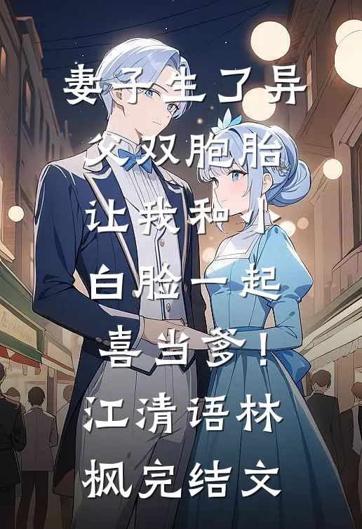 妻子生了异父双胞胎，让我和小白脸一起喜当爹！江清语林枫完结文