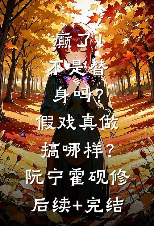 癫了！不是替身吗？假戏真做搞哪样？阮宁霍砚修后续+完结