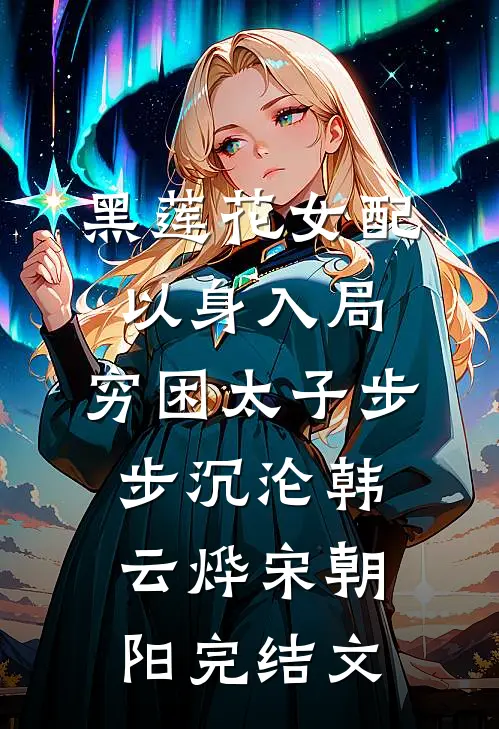 黑莲花女配以身入局，穷困太子步步沉沦韩云烨宋朝阳完结文