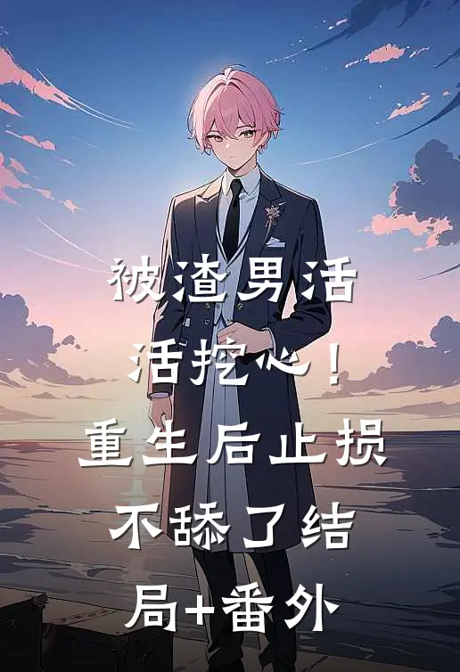 被渣男活活挖心！重生后止损不舔了结局+番外