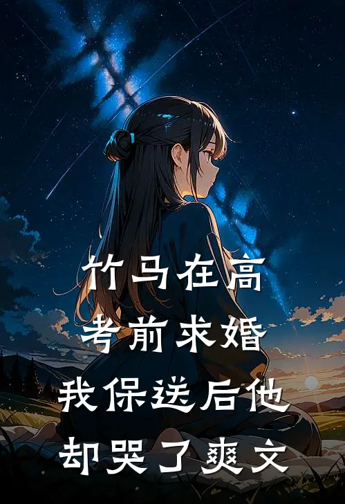 竹马在高考前求婚，我保送后他却哭了爽文