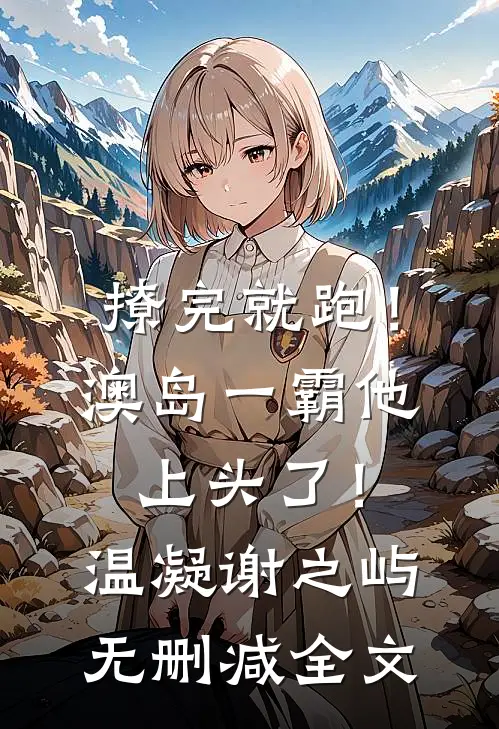 撩完就跑！澳岛一霸他上头了！温凝谢之屿无删减全文