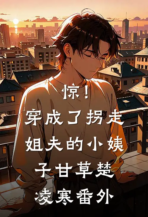惊！穿成了拐走姐夫的小姨子甘草楚凌寒番外