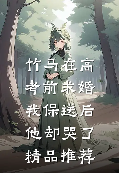 竹马在高考前求婚，我保送后他却哭了精品推荐