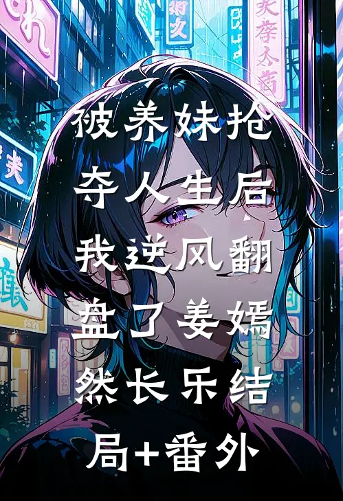 被养妹抢夺人生后，我逆风翻盘了姜嫣然长乐结局+番外