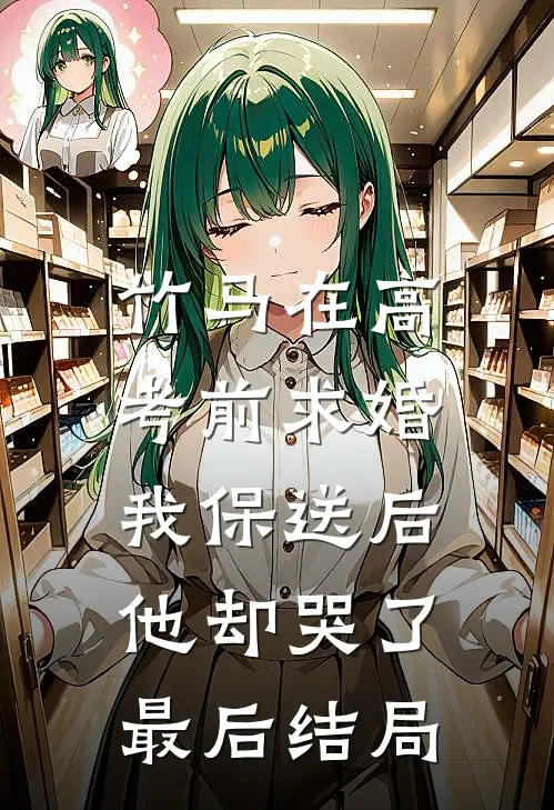 竹马在高考前求婚，我保送后他却哭了最后结局