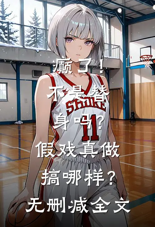 癫了！不是替身吗？假戏真做搞哪样？无删减全文
