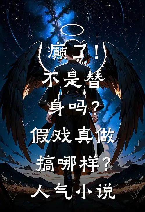 癫了！不是替身吗？假戏真做搞哪样？人气小说