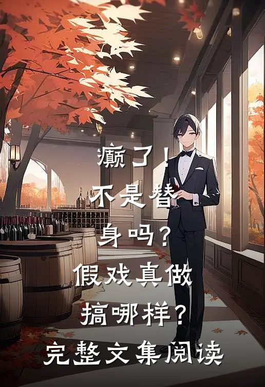 癫了！不是替身吗？假戏真做搞哪样？完整文集阅读