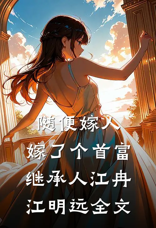 随便嫁人，嫁了个首富继承人江冉江明远全文