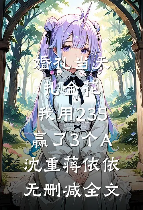 婚礼当天扎金花，我用235赢了3个A沈重蒋依依无删减全文