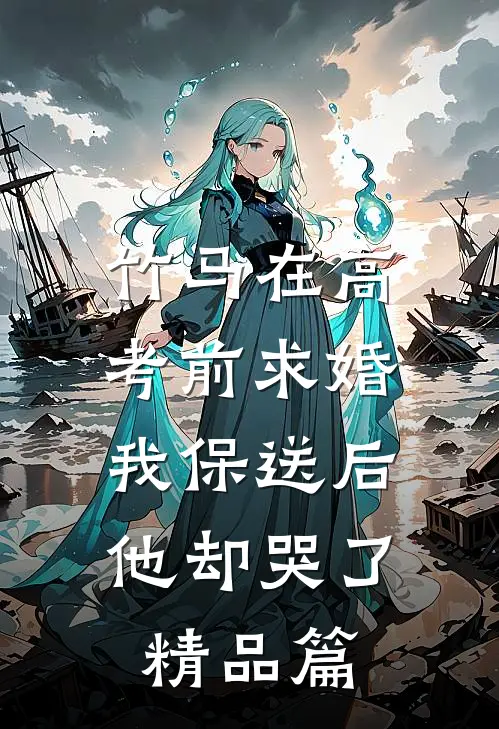 竹马在高考前求婚，我保送后他却哭了精品篇