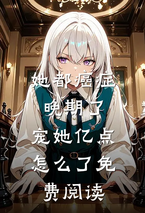 她都癌症晚期了，宠她亿点怎么了免费阅读