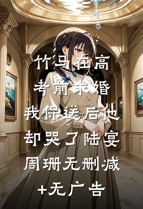 竹马在高考前求婚，我保送后他却哭了陆宴周珊无删减+无广告