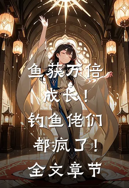 鱼获万倍成长！钓鱼佬们都疯了！全文章节