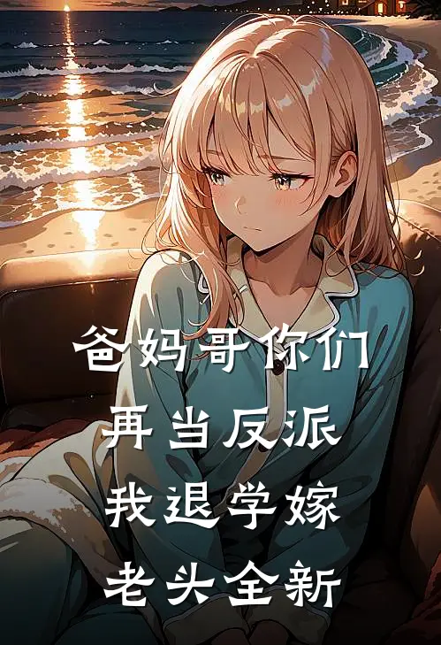 爸妈哥你们再当反派我退学嫁老头全新