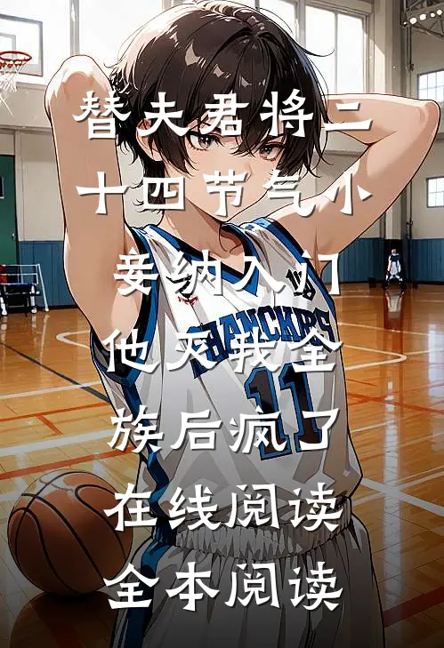 替夫君将二十四节气小妾纳入门，他灭我全族后疯了在线阅读全本阅读