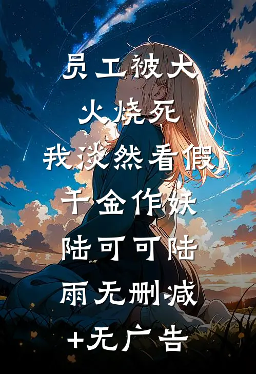 员工被大火烧死，我淡然看假千金作妖陆可可陆雨无删减+无广告