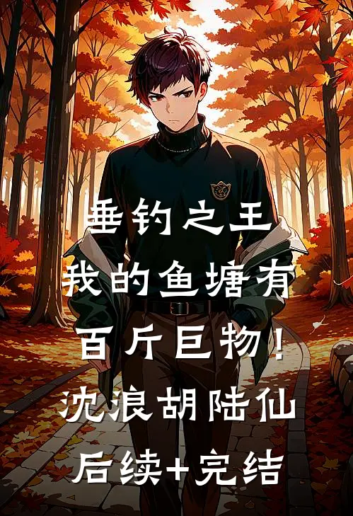 垂钓之王，我的鱼塘有百斤巨物！沈浪胡陆仙后续+完结