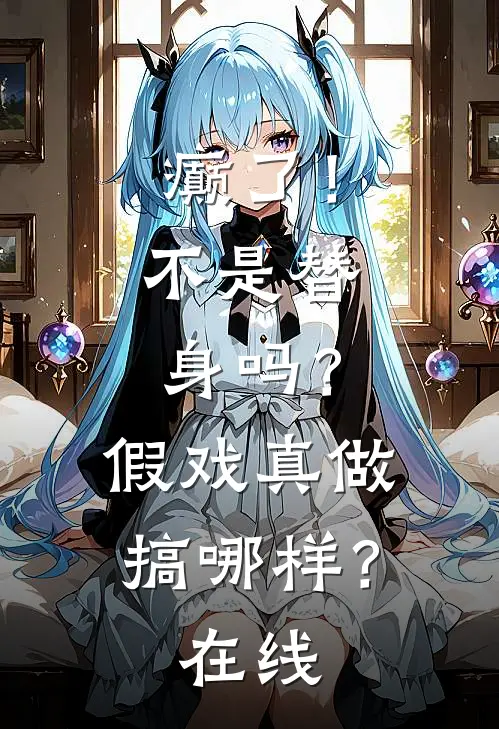 癫了！不是替身吗？假戏真做搞哪样？在线