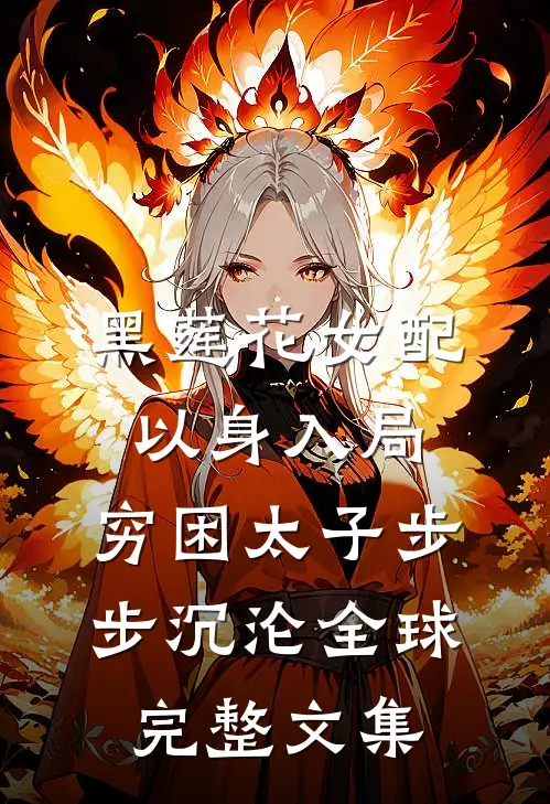 黑莲花女配以身入局，穷困太子步步沉沦全球完整文集
