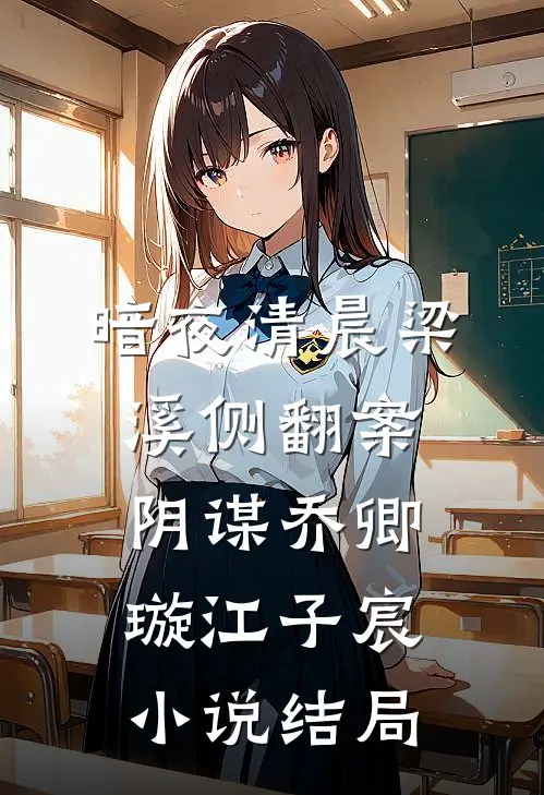 暗夜清晨-梁溪侧翻案·阴谋乔卿璇江子宸小说结局