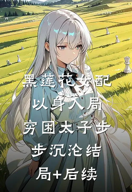 黑莲花女配以身入局，穷困太子步步沉沦结局+后续