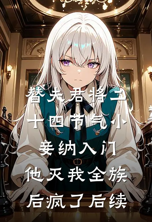 替夫君将二十四节气小妾纳入门，他灭我全族后疯了后续
