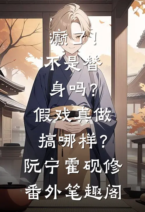 癫了！不是替身吗？假戏真做搞哪样？：阮宁霍砚修番外笔趣阁