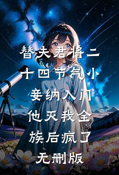 替夫君将二十四节气小妾纳入门，他灭我全族后疯了无删版