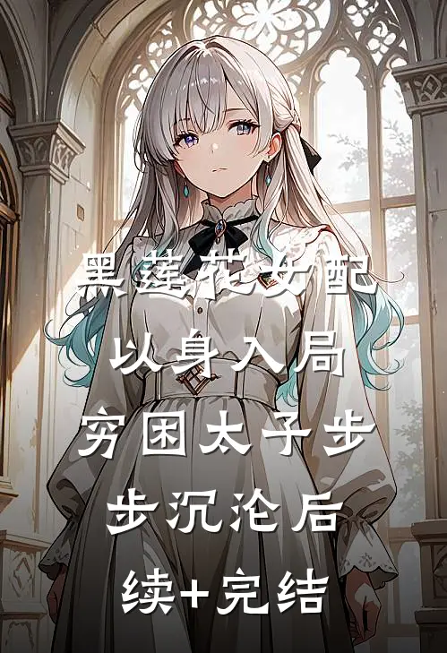 黑莲花女配以身入局，穷困太子步步沉沦后续+完结