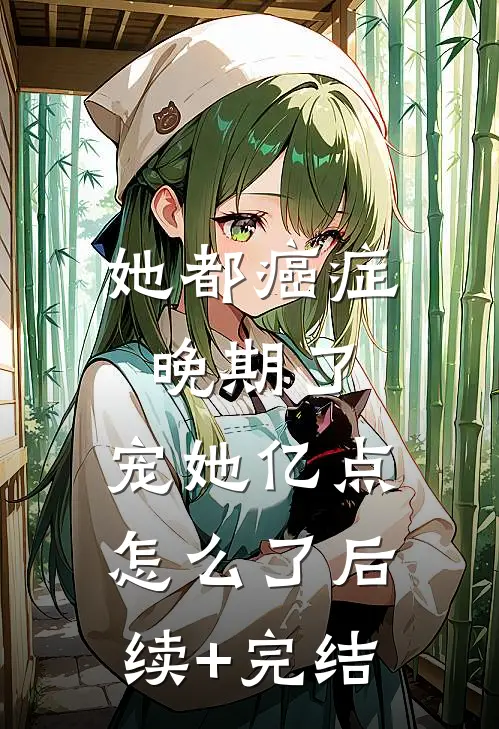 她都癌症晚期了，宠她亿点怎么了后续+完结