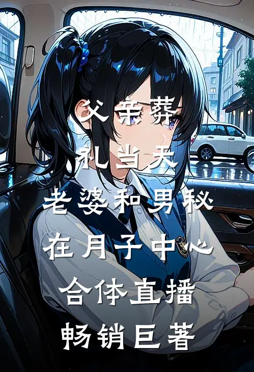 父亲葬礼当天，老婆和男秘在月子中心合体直播畅销巨著