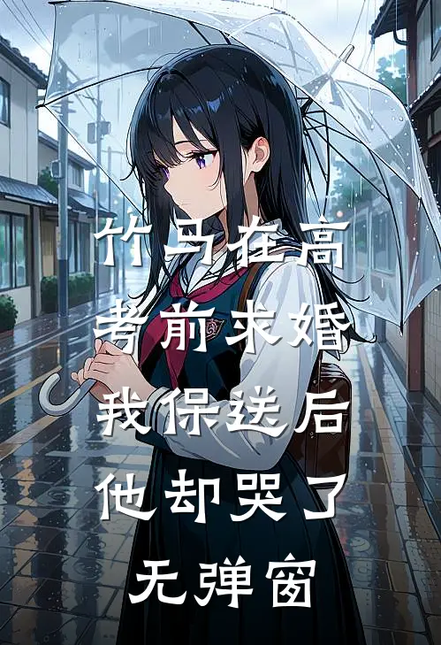 竹马在高考前求婚，我保送后他却哭了无弹窗