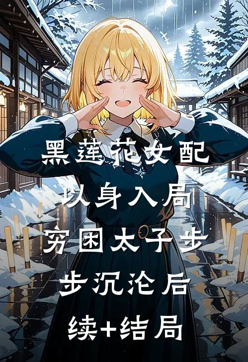 黑莲花女配以身入局，穷困太子步步沉沦后续+结局