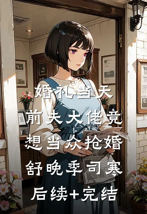 婚礼当天，前夫大佬竟想当众抢婚舒晚季司寒后续+完结