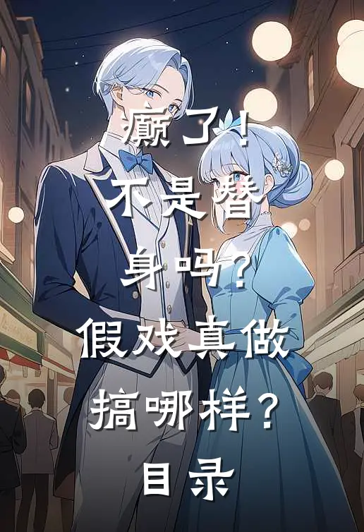 癫了！不是替身吗？假戏真做搞哪样？目录