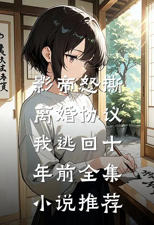 影帝怒撕离婚协议，我逃回十年前全集小说推荐