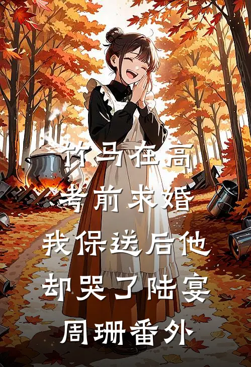 竹马在高考前求婚，我保送后他却哭了陆宴周珊番外
