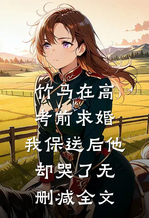 竹马在高考前求婚，我保送后他却哭了无删减全文