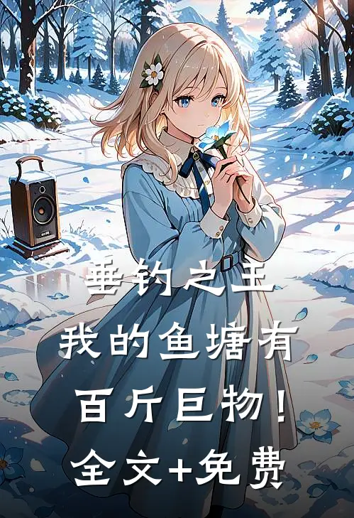 垂钓之王，我的鱼塘有百斤巨物！全文+免费