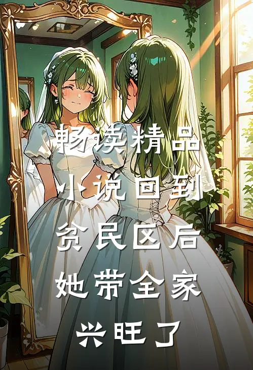 畅读精品小说回到贫民区后，她带全家兴旺了