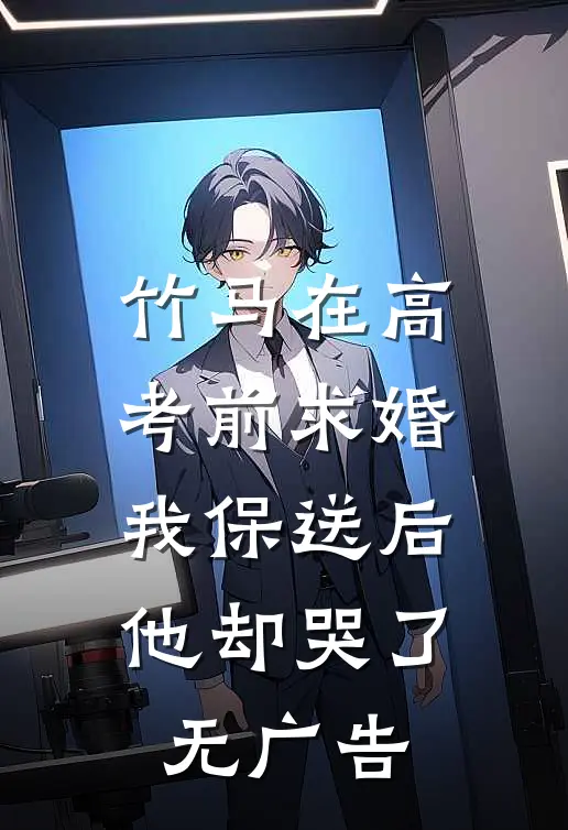 竹马在高考前求婚，我保送后他却哭了无广告