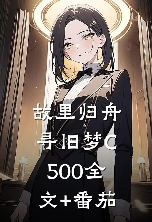 故里归舟寻旧梦C500全文+番茄