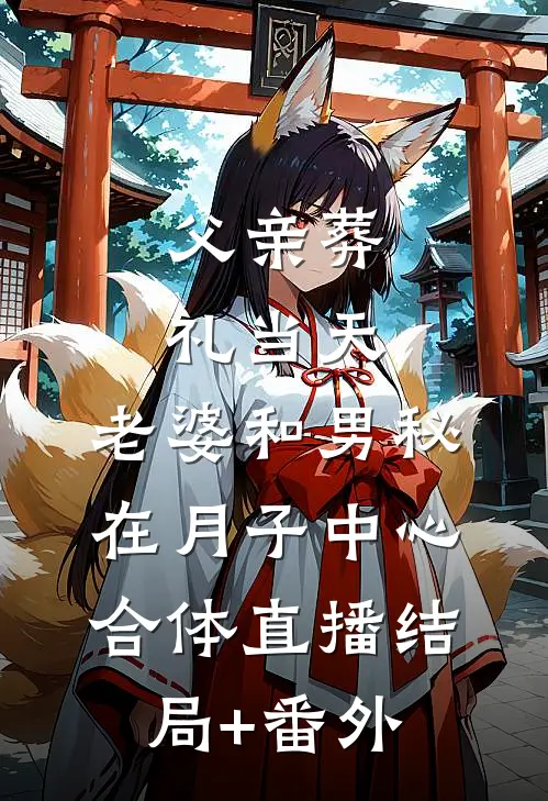 父亲葬礼当天，老婆和男秘在月子中心合体直播结局+番外
