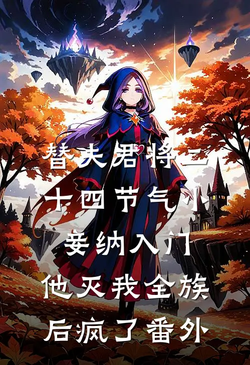 替夫君将二十四节气小妾纳入门，他灭我全族后疯了番外