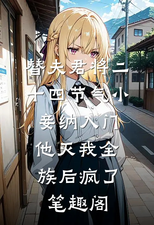 替夫君将二十四节气小妾纳入门，他灭我全族后疯了笔趣阁